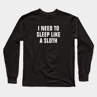 I Need To Sleep Like A Sloth - Funny Long Sleeve T-Shirt